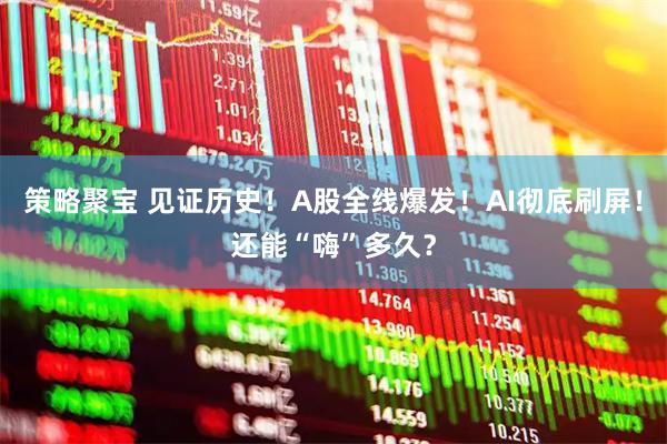 策略聚宝 见证历史！A股全线爆发！AI彻底刷屏！还能“嗨”多久？