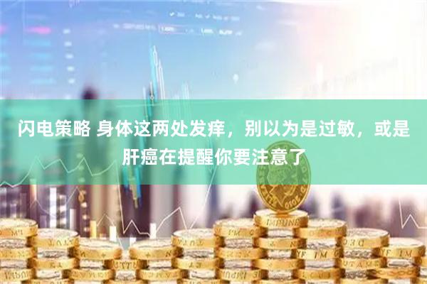 闪电策略 身体这两处发痒，别以为是过敏，或是肝癌在提醒你要注意了