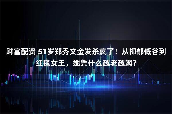 财富配资 51岁郑秀文金发杀疯了！从抑郁低谷到红毯女王，她凭什么越老越飒？